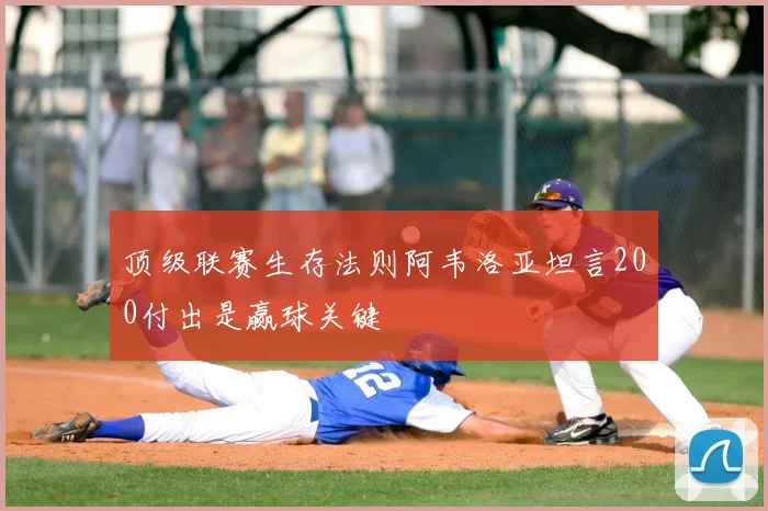 顶级联赛生存法则阿韦洛亚坦言200付出是赢球关键